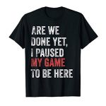Are We Accomplished But I Paused My Game To Be Right here Droll Gamer T-Shirt