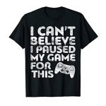 I Cannot Assume I Paused My Game For This T-Shirt Gamer Reward