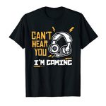 Can’t hear you I’m Gaming – Humorous Video Gamer Gift T-Shirt