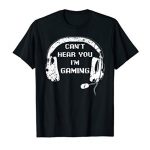 Humorous Gamer Reward Headset Cannot Hear You I’m Gaming Gamer T-Shirt