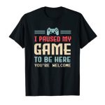 I Paused My Game To Be Right here You are Welcome Retro Gamer Gift T-Shirt