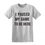 I Paused My Game to Be Here | Silly Video Gamer Humor Silly tale for Males Ladies T-Shirt