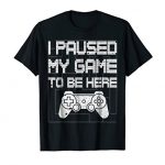 I Paused My Game To Be Here Shirt Funny Video Gamer T-Shirt