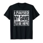 I Paused My Game To Be Here T Shirt Humorous Gamer T-Shirt