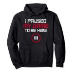I Paused My Game To Be Here Gaming Pullover Hoodie