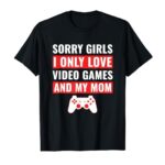 Valentine’s Day Sorry Girls I Only Love Video Games & My Mom T-Shirt