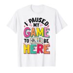 Gamer Girl I Paused My Game To Be Here Funny Video Game T-Shirt