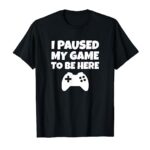 Funny Gamer Gift I Paused My Game T-Shirt