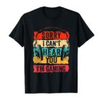 Sorry I Can’t Hear You I’m Gaming Funny Gamer Gifts Men Boys T-Shirt