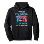 I Paused My Game to Be Here You’re Welcome Pullover Hoodie