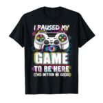 I Paused My Game To Be Here This Better Be Good Video Gamer T-Shirt