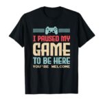 I Paused My Game To Be Here You’re Welcome Retro Gamer Gift T-Shirt